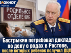 Бастрыкин потребовал доклад по делу о родах в Ростове, после которых ребенок получил ДЦП