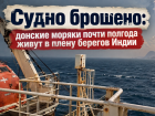 Судно брошено: донские моряки почти полгода живут в плену берегов Индии