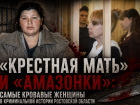 «Крестная мать» и «амазонки»: самые кровавые женщины в криминальной истории Ростовской области
