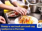 Искусный повар в частный детский сад требуется в Ростове