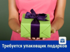 Упаковщик подарков срочно нужен ростовской компании