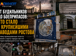 От будильников до боеприпасов: что стало с крупнейшими заводами Ростова