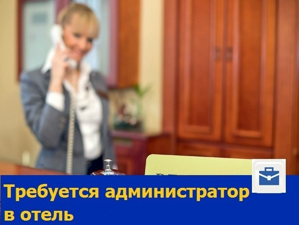 Ответственный и умеющий разговаривать с людьми администратор требуется отелю Ростова