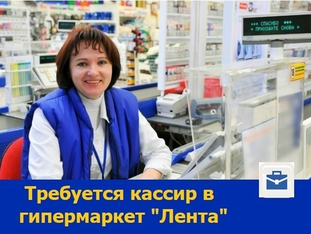 Ростовскому гипермаркету «Лента» требуется кассир