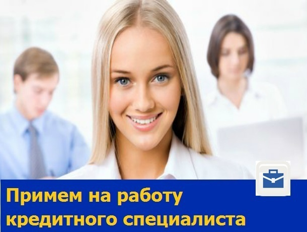 Умеющий активно работать кредитный специалист требуется в Ростове