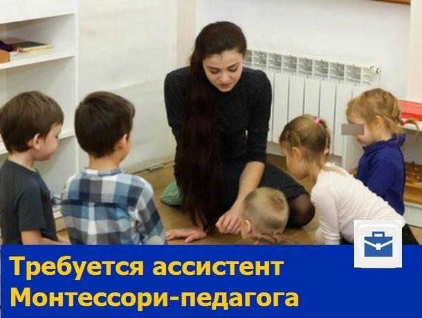 Желающий только лучшее детям ассистент Монтессори-педагога требуется в Ростове