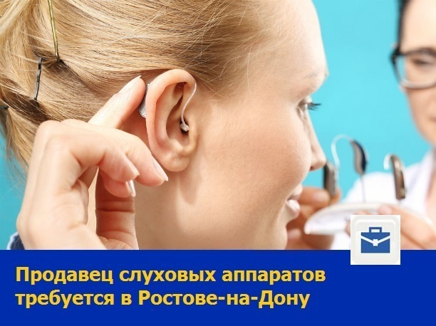 Продавец слуховых аппаратов требуется в Ростове-на-Дону