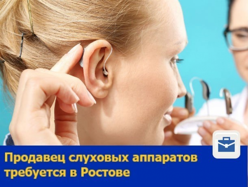 Продавец слуховых аппаратов требуется в Ростове