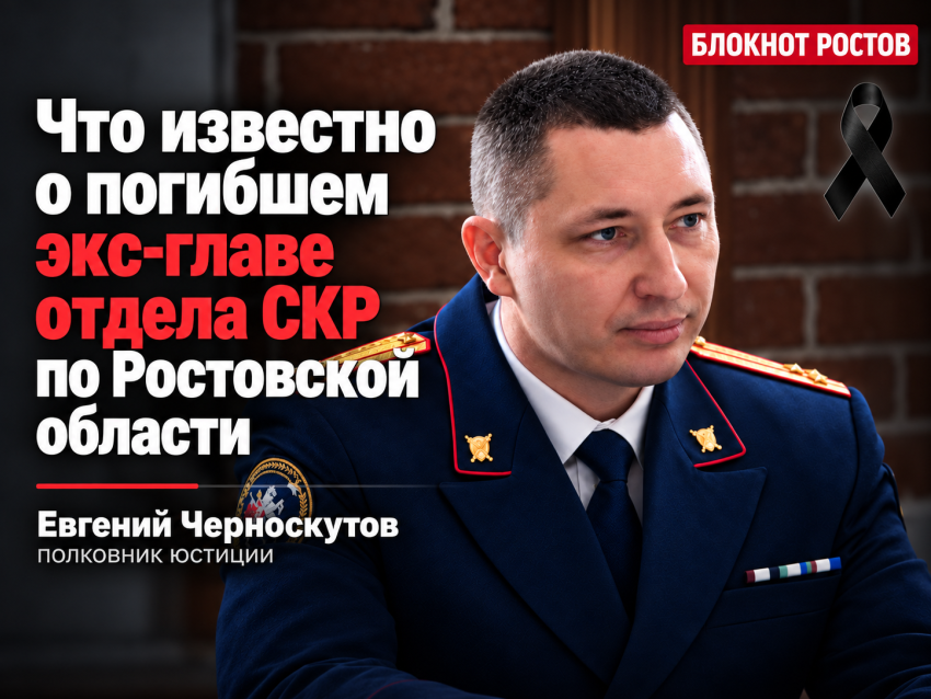 Что известно о погибшем экс-главе отдела СКР по Ростовской области Черноскутове