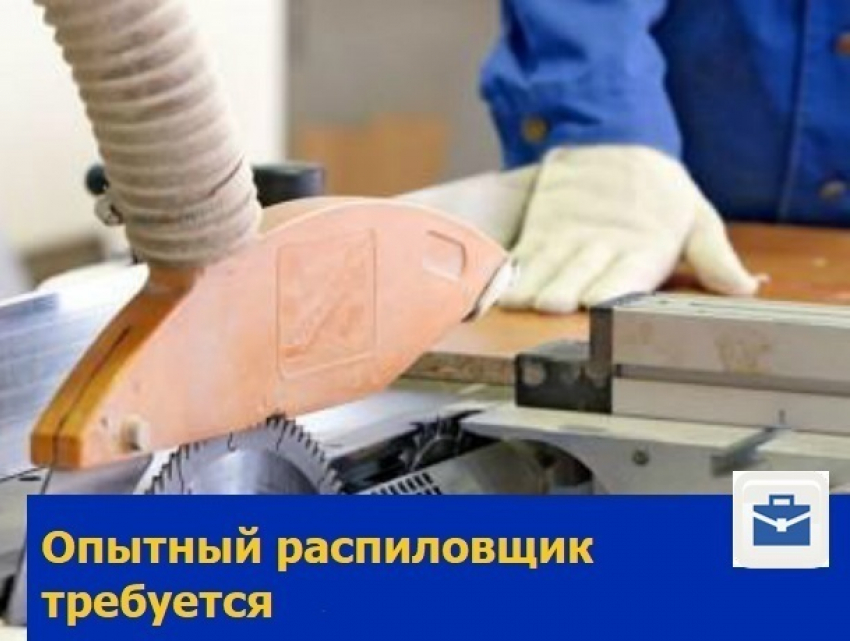 Требуется опытный распиловщик на производство в Ростове